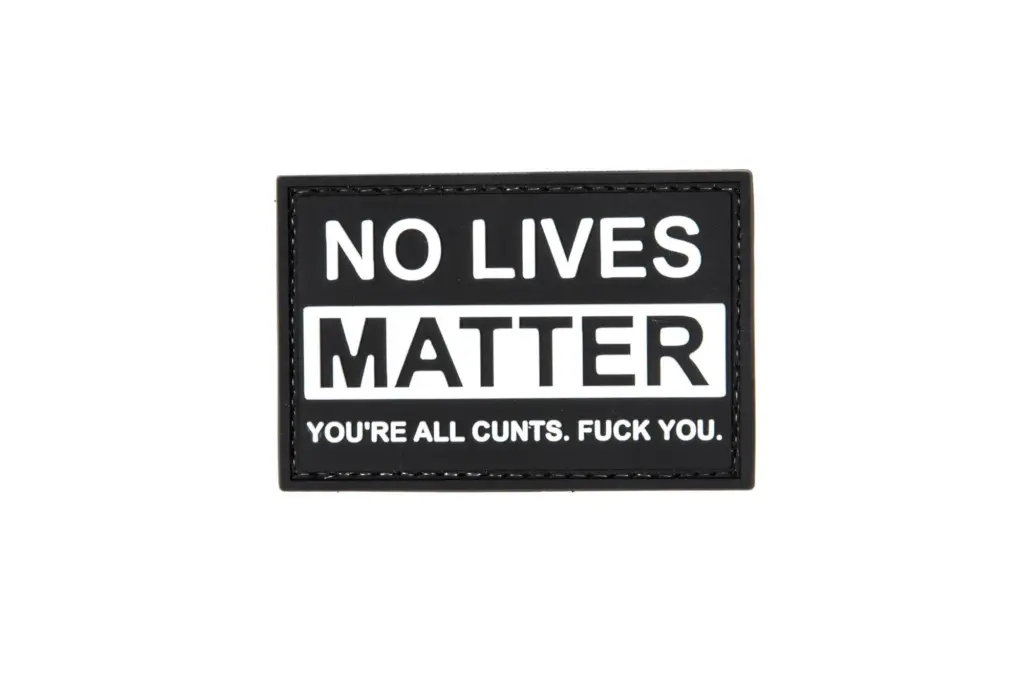 3D Patch – No Lives Matter, you’re all cunts. Fuck you.